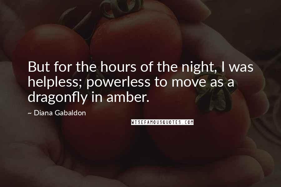 Diana Gabaldon Quotes: But for the hours of the night, I was helpless; powerless to move as a dragonfly in amber.