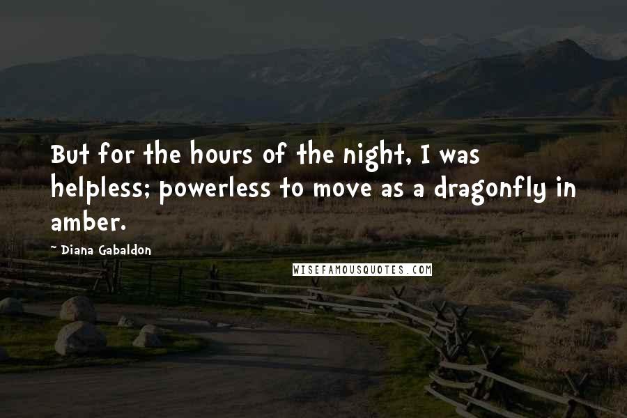 Diana Gabaldon Quotes: But for the hours of the night, I was helpless; powerless to move as a dragonfly in amber.