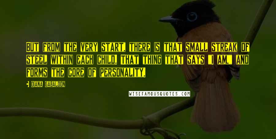 Diana Gabaldon Quotes: But from the very start, there is that small streak of steel within each child. That thing that says "I am," and forms the core of personality.