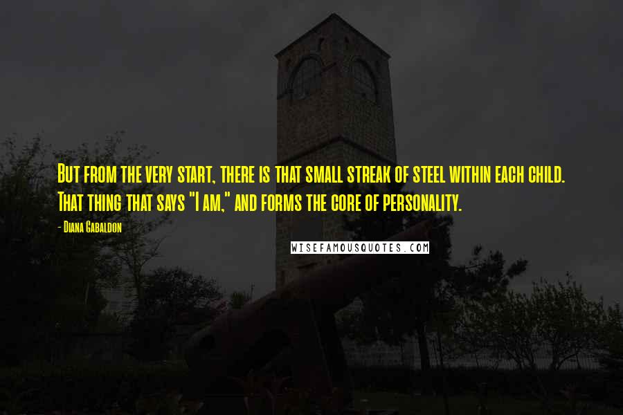 Diana Gabaldon Quotes: But from the very start, there is that small streak of steel within each child. That thing that says "I am," and forms the core of personality.