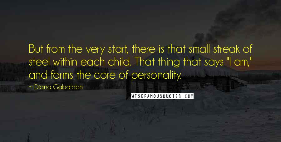 Diana Gabaldon Quotes: But from the very start, there is that small streak of steel within each child. That thing that says "I am," and forms the core of personality.