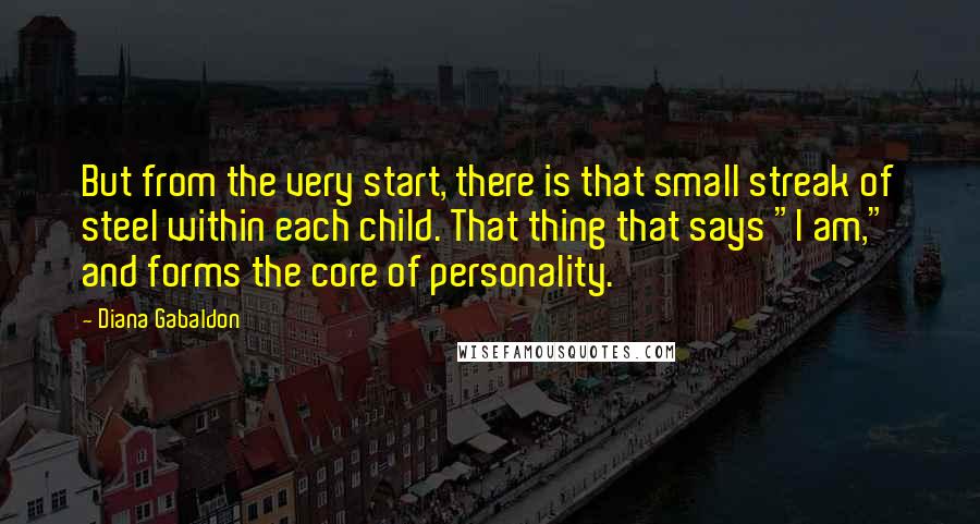 Diana Gabaldon Quotes: But from the very start, there is that small streak of steel within each child. That thing that says "I am," and forms the core of personality.