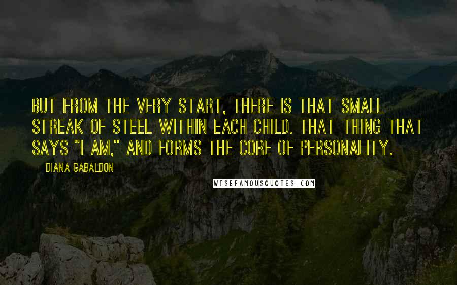 Diana Gabaldon Quotes: But from the very start, there is that small streak of steel within each child. That thing that says "I am," and forms the core of personality.