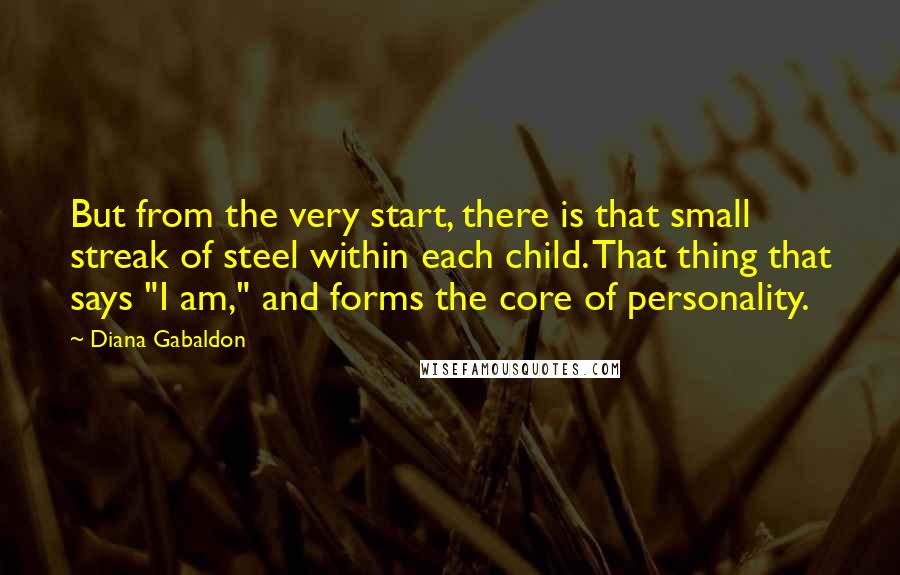 Diana Gabaldon Quotes: But from the very start, there is that small streak of steel within each child. That thing that says "I am," and forms the core of personality.