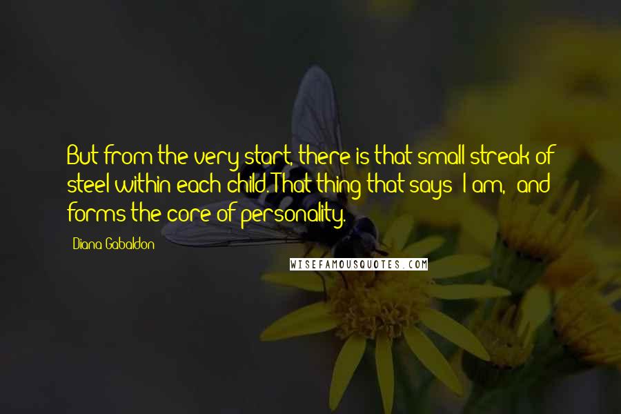 Diana Gabaldon Quotes: But from the very start, there is that small streak of steel within each child. That thing that says "I am," and forms the core of personality.