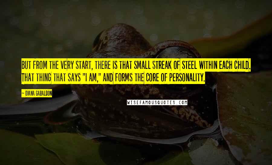 Diana Gabaldon Quotes: But from the very start, there is that small streak of steel within each child. That thing that says "I am," and forms the core of personality.