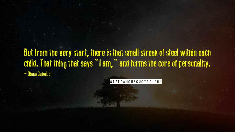 Diana Gabaldon Quotes: But from the very start, there is that small streak of steel within each child. That thing that says "I am," and forms the core of personality.