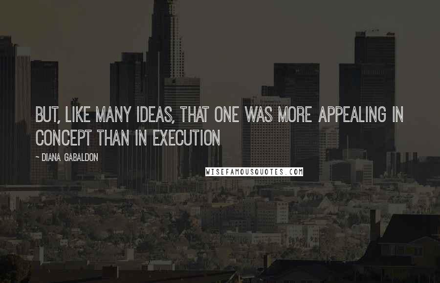 Diana Gabaldon Quotes: But, like many ideas, that one was more appealing in concept than in execution