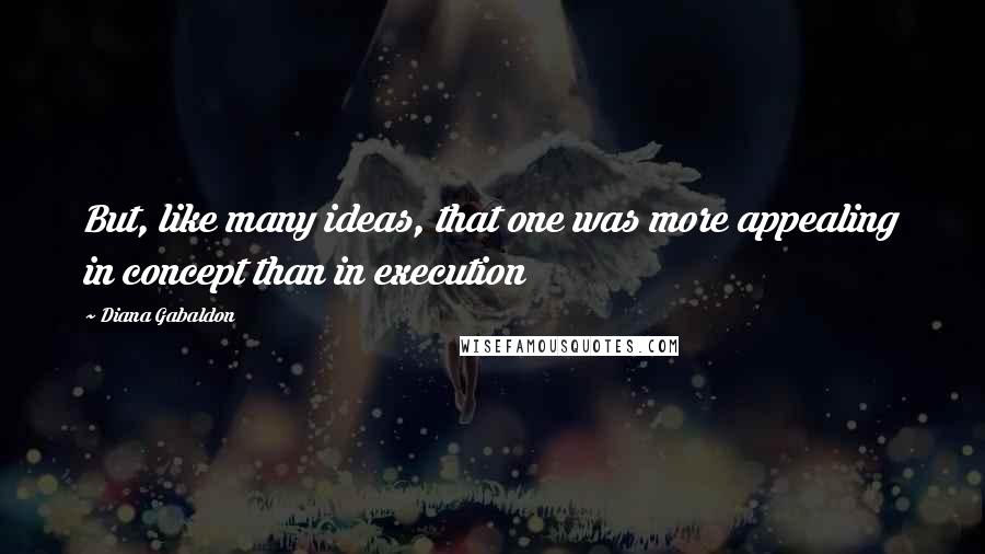 Diana Gabaldon Quotes: But, like many ideas, that one was more appealing in concept than in execution