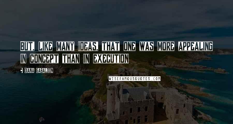 Diana Gabaldon Quotes: But, like many ideas, that one was more appealing in concept than in execution