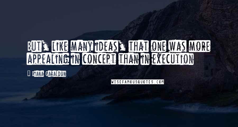 Diana Gabaldon Quotes: But, like many ideas, that one was more appealing in concept than in execution