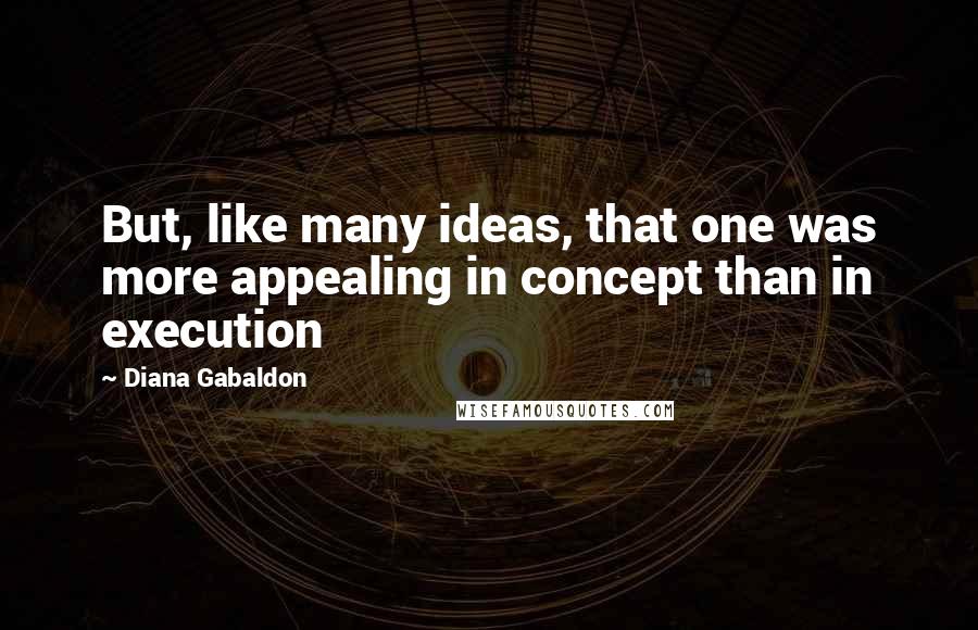 Diana Gabaldon Quotes: But, like many ideas, that one was more appealing in concept than in execution