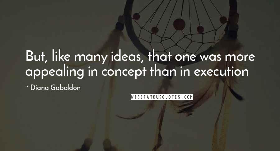 Diana Gabaldon Quotes: But, like many ideas, that one was more appealing in concept than in execution