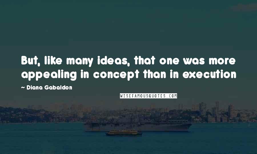 Diana Gabaldon Quotes: But, like many ideas, that one was more appealing in concept than in execution