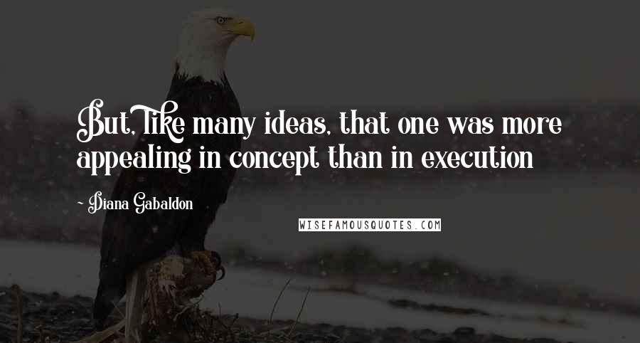 Diana Gabaldon Quotes: But, like many ideas, that one was more appealing in concept than in execution