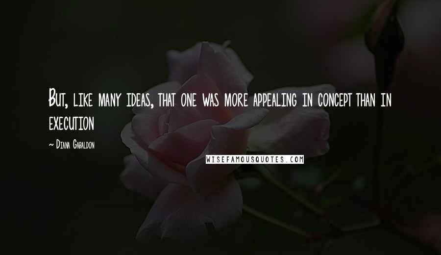 Diana Gabaldon Quotes: But, like many ideas, that one was more appealing in concept than in execution