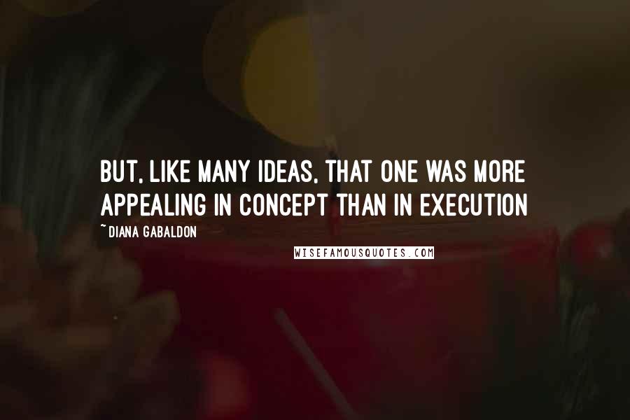 Diana Gabaldon Quotes: But, like many ideas, that one was more appealing in concept than in execution