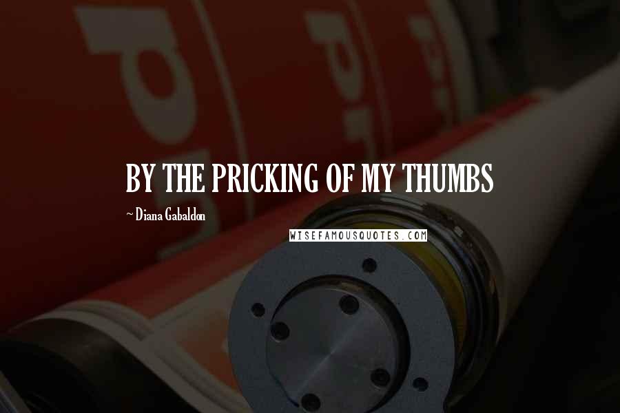 Diana Gabaldon Quotes: BY THE PRICKING OF MY THUMBS