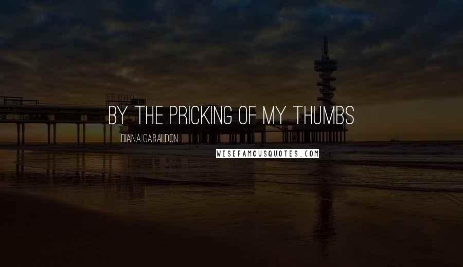 Diana Gabaldon Quotes: BY THE PRICKING OF MY THUMBS