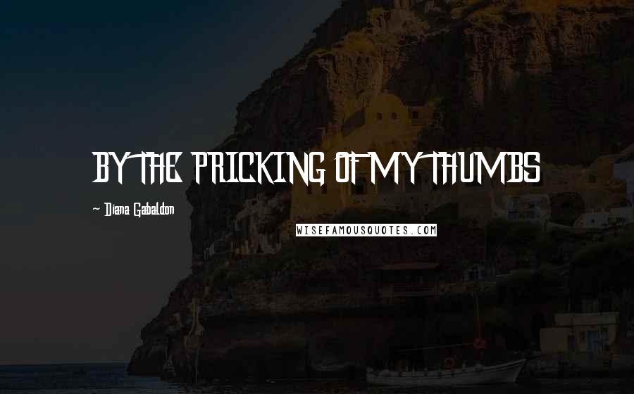 Diana Gabaldon Quotes: BY THE PRICKING OF MY THUMBS