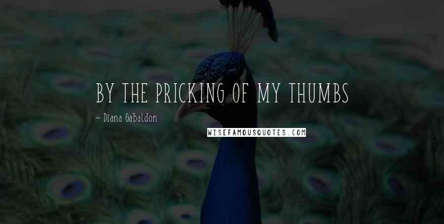 Diana Gabaldon Quotes: BY THE PRICKING OF MY THUMBS