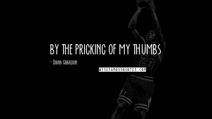 Diana Gabaldon Quotes: BY THE PRICKING OF MY THUMBS