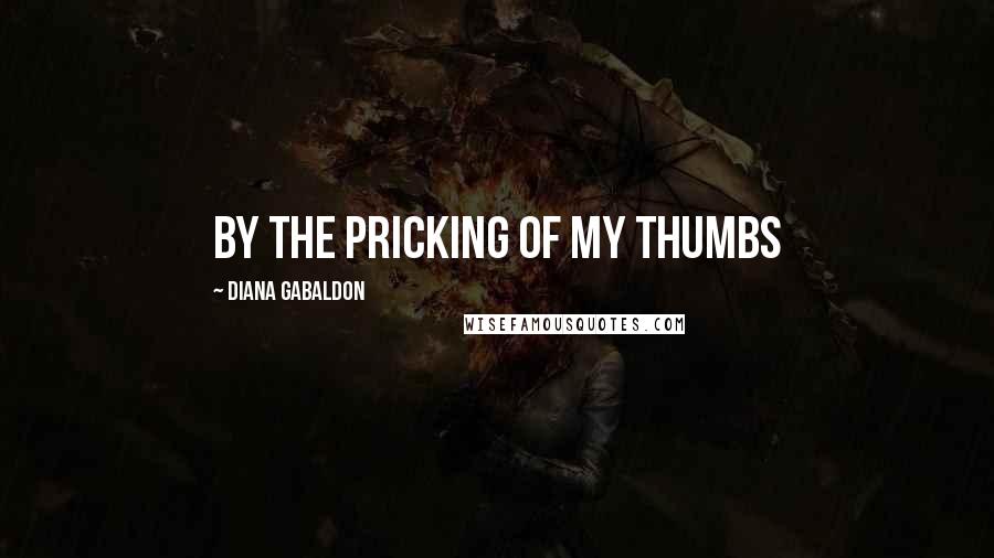 Diana Gabaldon Quotes: BY THE PRICKING OF MY THUMBS