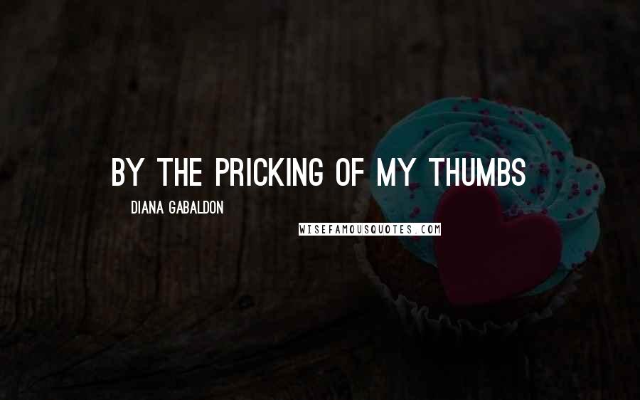 Diana Gabaldon Quotes: BY THE PRICKING OF MY THUMBS