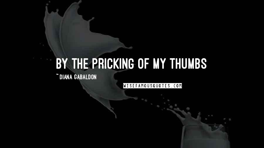 Diana Gabaldon Quotes: BY THE PRICKING OF MY THUMBS