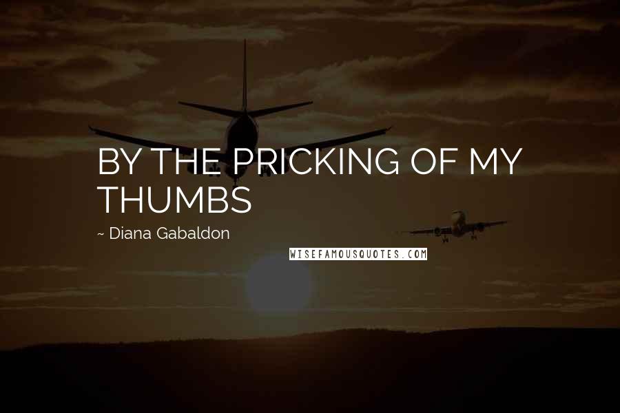 Diana Gabaldon Quotes: BY THE PRICKING OF MY THUMBS