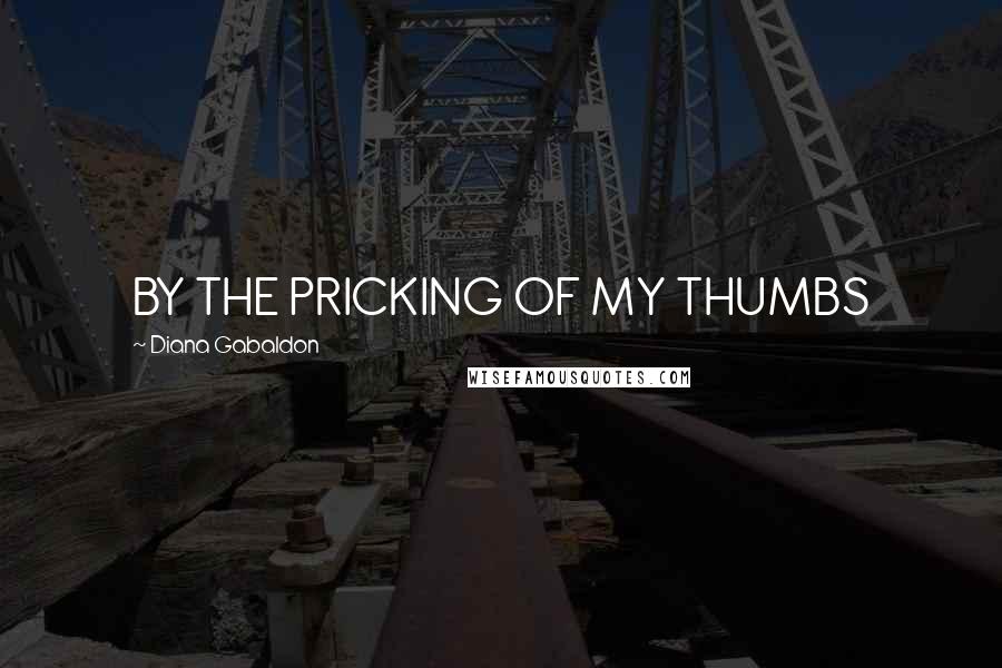 Diana Gabaldon Quotes: BY THE PRICKING OF MY THUMBS