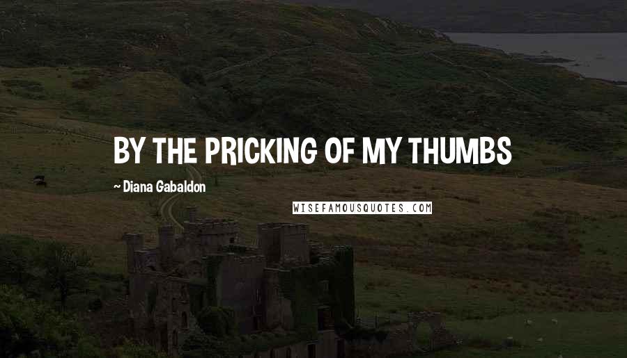 Diana Gabaldon Quotes: BY THE PRICKING OF MY THUMBS