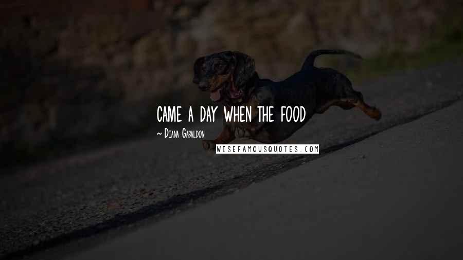 Diana Gabaldon Quotes: came a day when the food