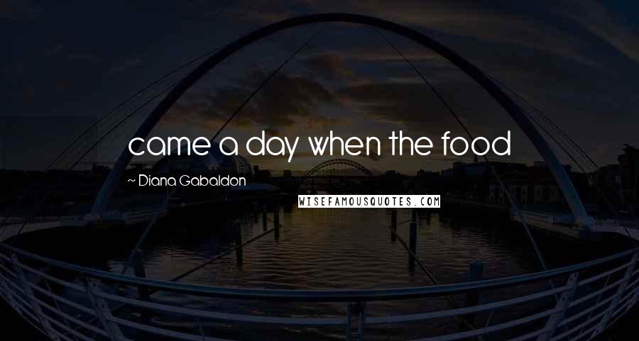 Diana Gabaldon Quotes: came a day when the food