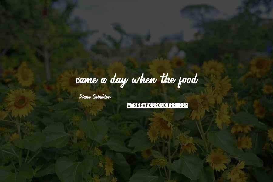Diana Gabaldon Quotes: came a day when the food