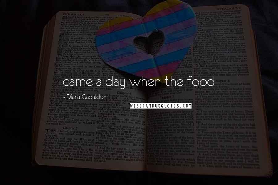 Diana Gabaldon Quotes: came a day when the food
