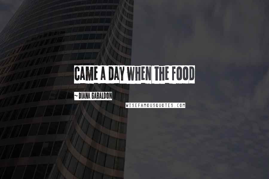 Diana Gabaldon Quotes: came a day when the food
