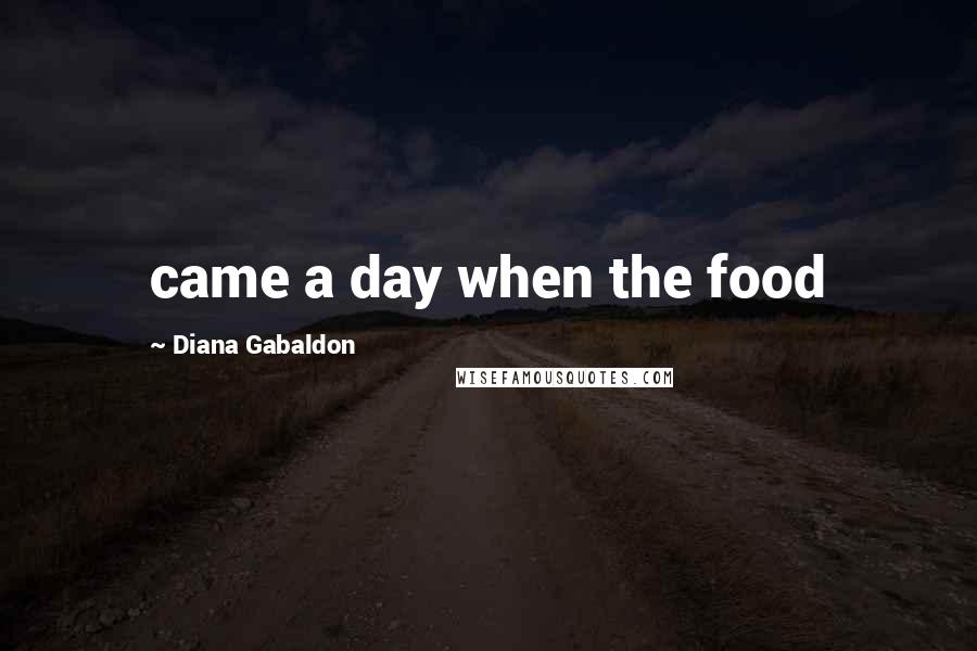 Diana Gabaldon Quotes: came a day when the food