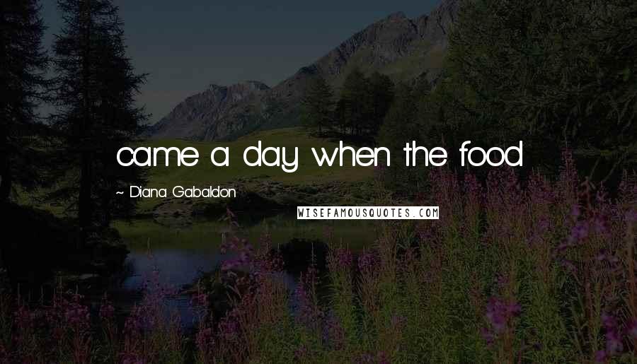 Diana Gabaldon Quotes: came a day when the food