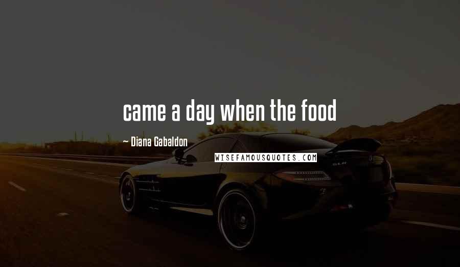 Diana Gabaldon Quotes: came a day when the food