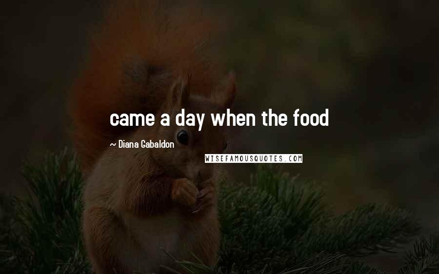 Diana Gabaldon Quotes: came a day when the food