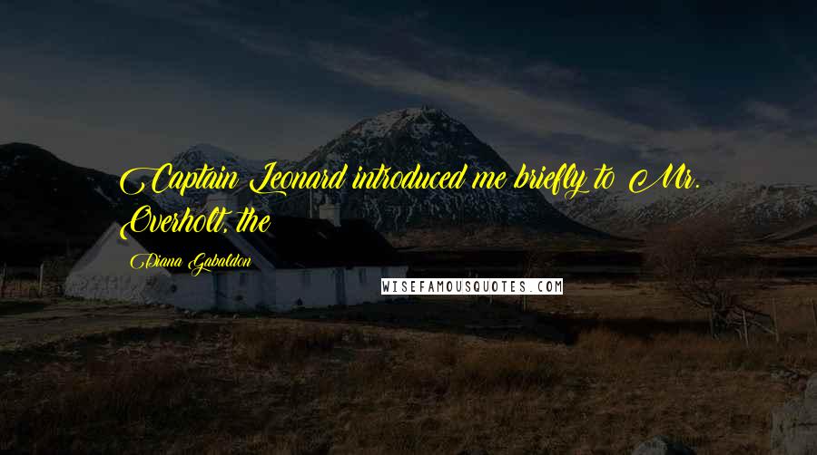 Diana Gabaldon Quotes: Captain Leonard introduced me briefly to Mr. Overholt, the