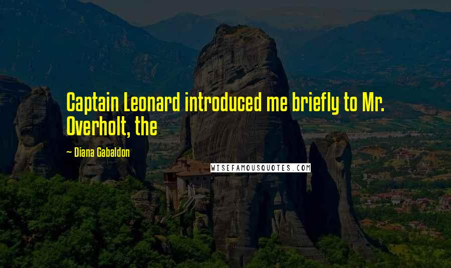 Diana Gabaldon Quotes: Captain Leonard introduced me briefly to Mr. Overholt, the