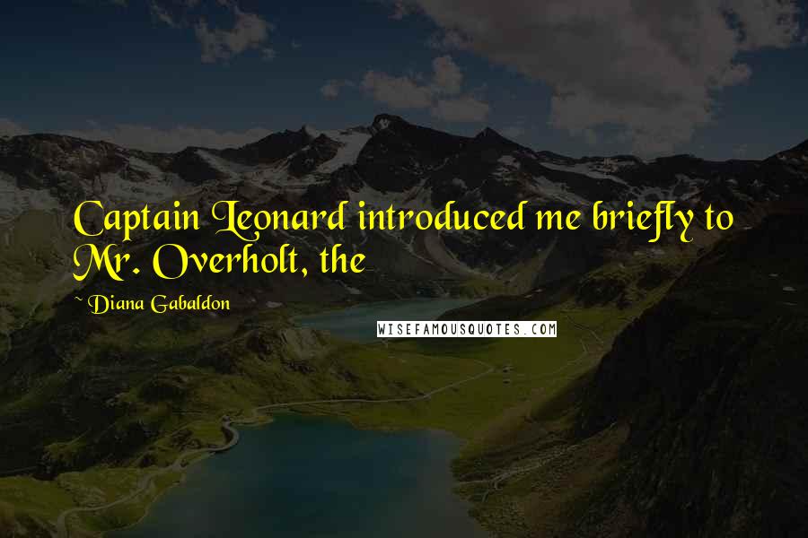 Diana Gabaldon Quotes: Captain Leonard introduced me briefly to Mr. Overholt, the