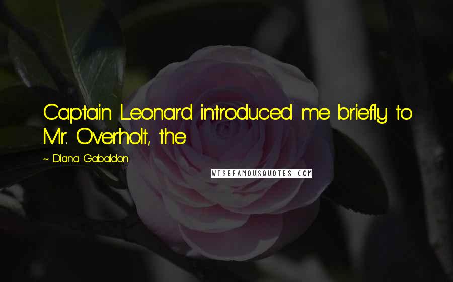 Diana Gabaldon Quotes: Captain Leonard introduced me briefly to Mr. Overholt, the
