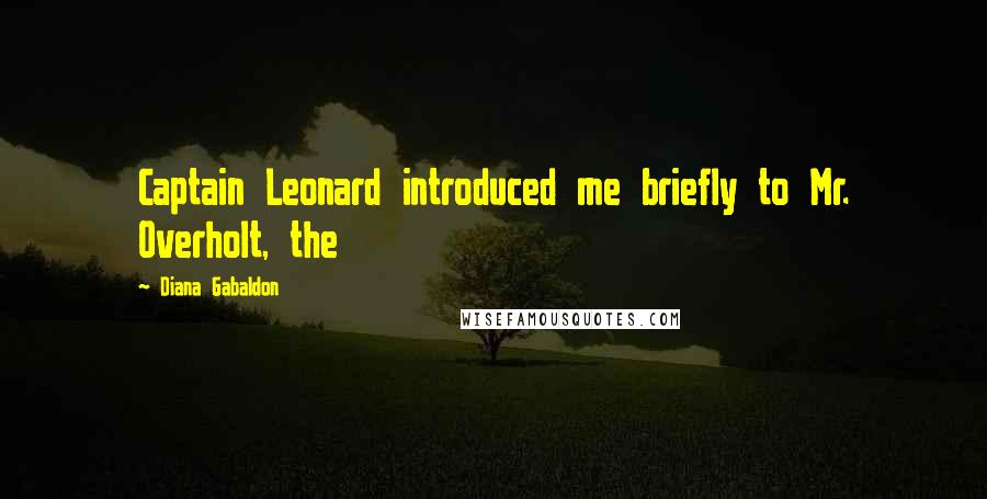 Diana Gabaldon Quotes: Captain Leonard introduced me briefly to Mr. Overholt, the