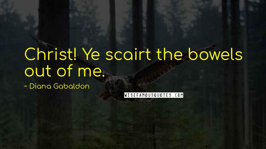 Diana Gabaldon Quotes: Christ! Ye scairt the bowels out of me.