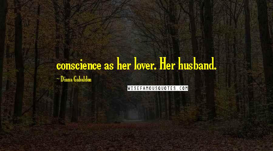 Diana Gabaldon Quotes: conscience as her lover. Her husband.