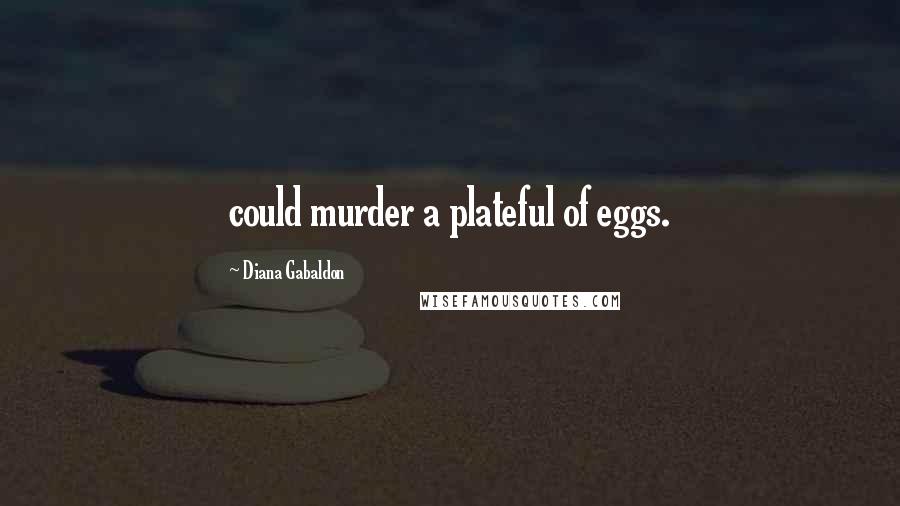 Diana Gabaldon Quotes: could murder a plateful of eggs.