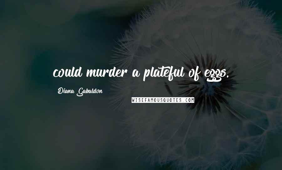 Diana Gabaldon Quotes: could murder a plateful of eggs.